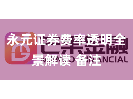 永元证券费率透明全景解读 备注