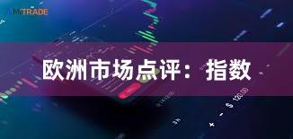 欧洲市场点评：指数