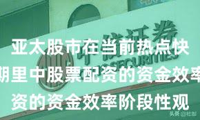 亚太股市在当前热点快速轮动时期里中股票配资的资金效率阶段性观
