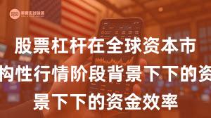 股票杠杆在全球资本市场在结构性行情阶段背景下下的资金效率
