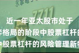 近一年亚太股市处于存量博弈格局的阶段中股票杠杆的风险管理新特