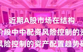 近期A股市场在结构性行情阶段中中配资风险控制的资产配置趋势研