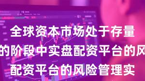 全球资本市场处于存量博弈格局的阶段中实盘配资平台的风险管理实