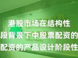 港股市场在结构性行情阶段背景下中股票配资的产品设计阶段性观察