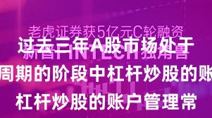 过去三年A股市场处于宽幅震荡周期的阶段中杠杆炒股的账户管理常