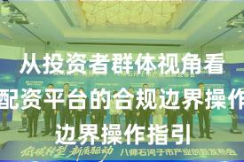 从投资者群体视角看实盘配资平台的合规边界操作指引