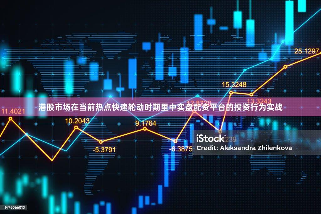 港股市场在当前热点快速轮动时期里中实盘配资平台的投资行为实战