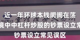 近一年环球本钱阛阓在荡漾市环境中中杠杆炒股的钞票设立常见误区