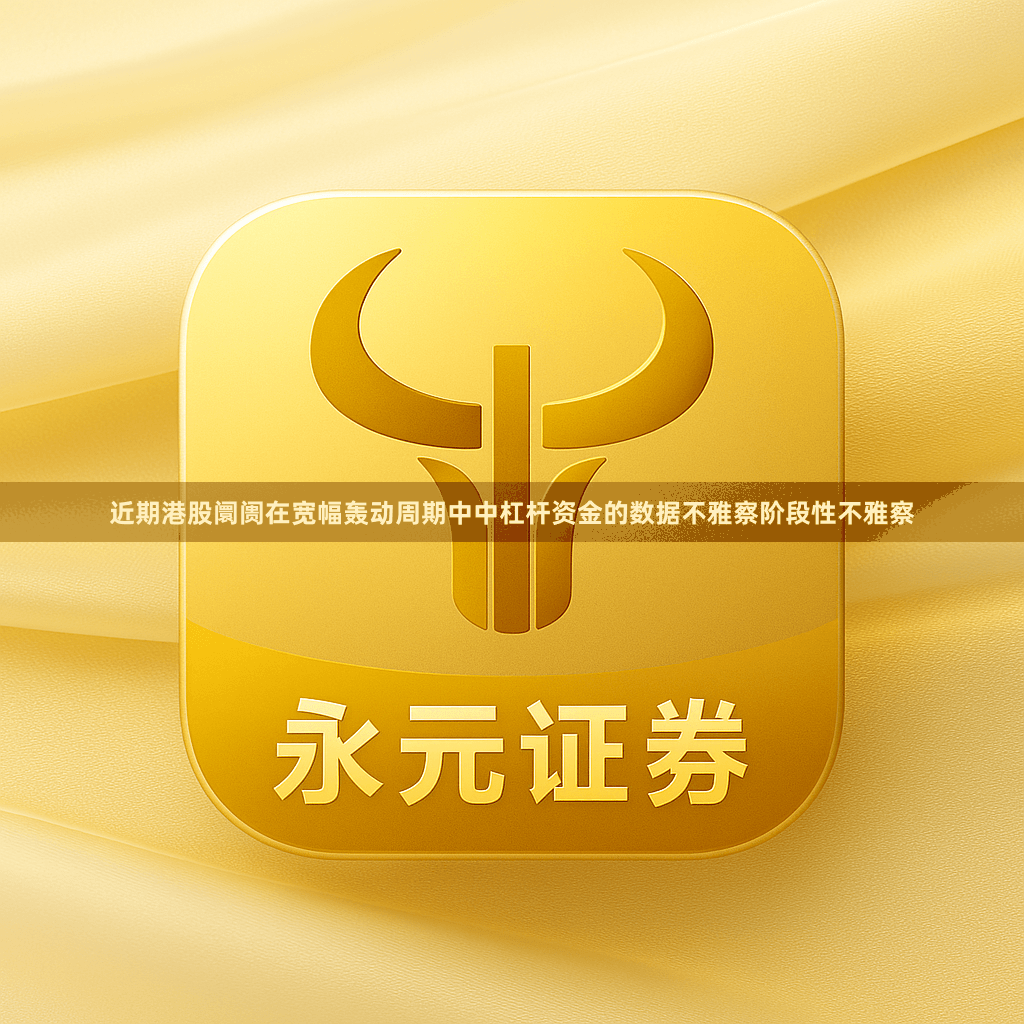 近期港股阛阓在宽幅轰动周期中中杠杆资金的数据不雅察阶段性不雅察