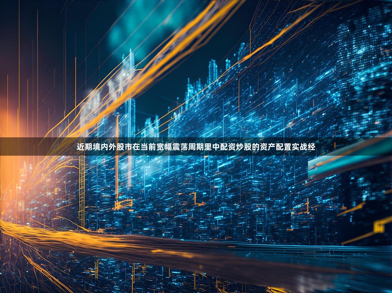 近期境内外股市在当前宽幅震荡周期里中配资炒股的资产配置实战经