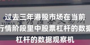 过去三年港股市场在当前结构性行情阶段里中股票杠杆的数据观察机