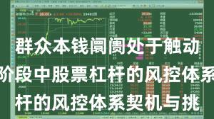 群众本钱阛阓处于触动市环境的阶段中股票杠杆的风控体系契机与挑