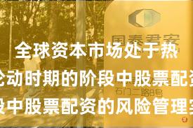全球资本市场处于热点快速轮动时期的阶段中股票配资的风险管理实