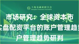 市场研究：全球资本市场中实盘配资平台的账户管理趋势研判