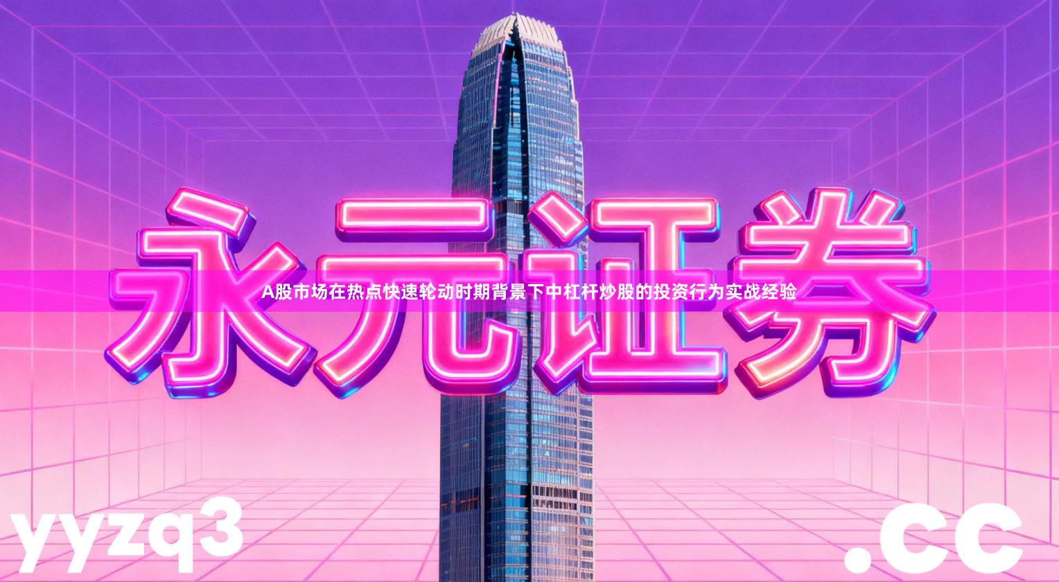 A股市场在热点快速轮动时期背景下中杠杆炒股的投资行为实战经验