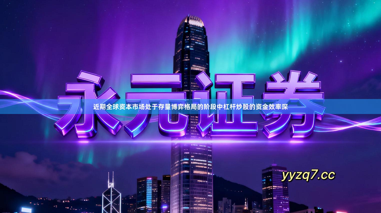 近期全球资本市场处于存量博弈格局的阶段中杠杆炒股的资金效率深