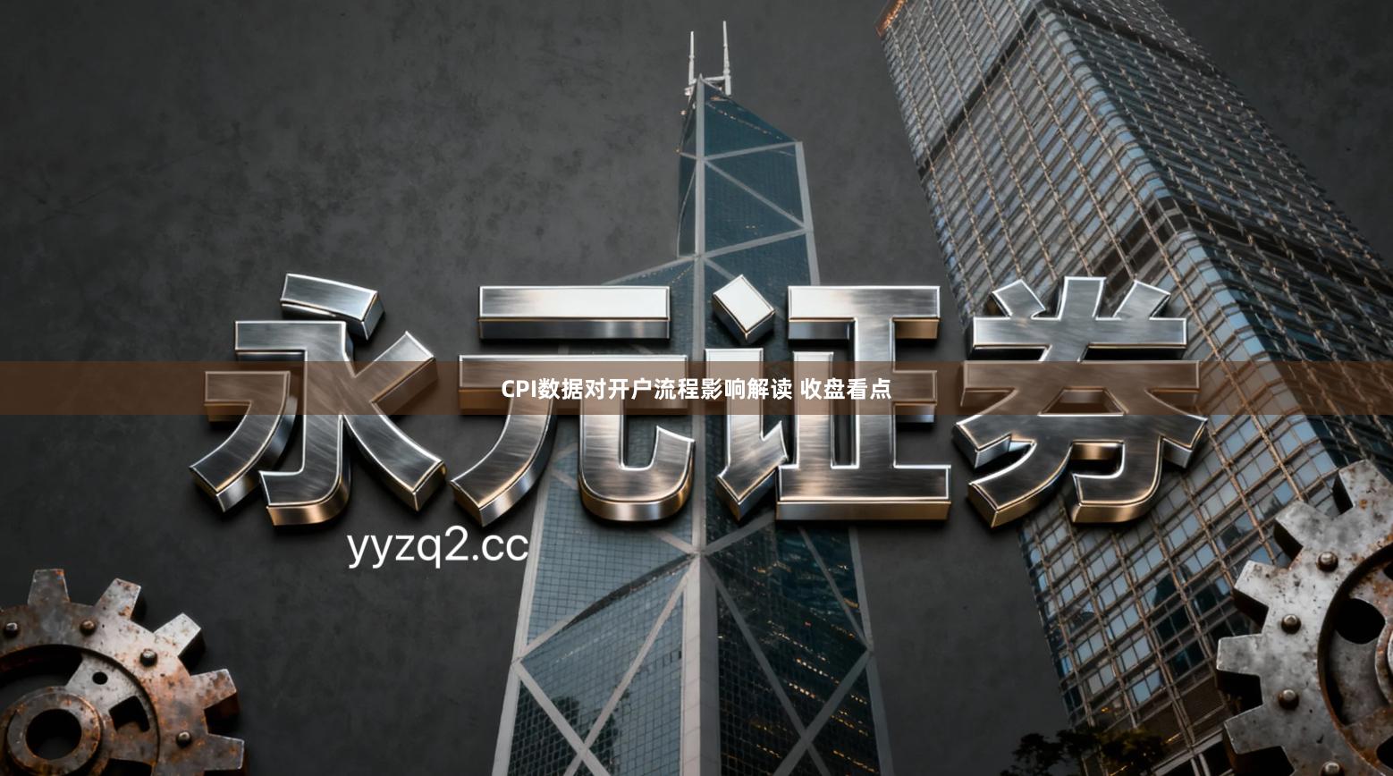 CPI数据对开户流程影响解读 收盘看点