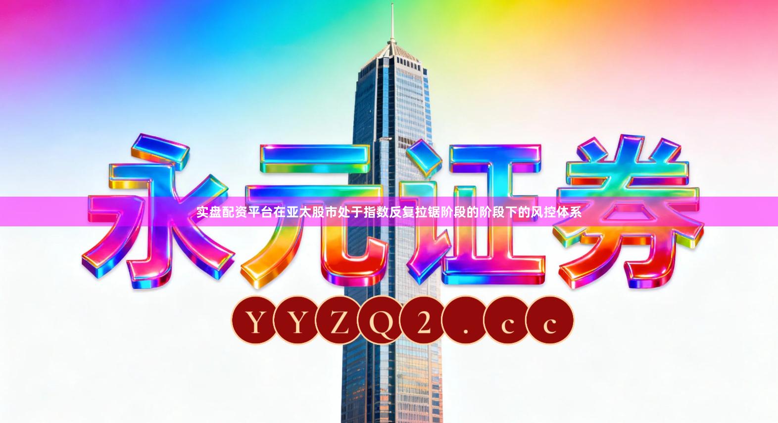 实盘配资平台在亚太股市处于指数反复拉锯阶段的阶段下的风控体系