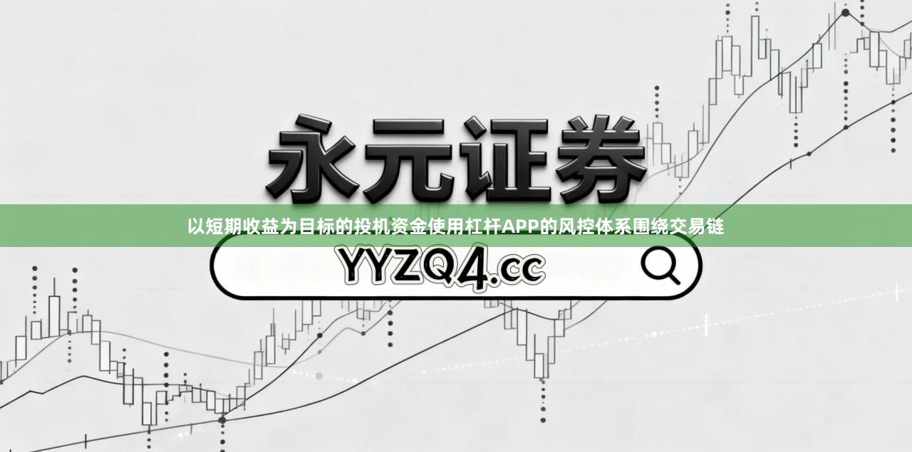 以短期收益为目标的投机资金使用杠杆APP的风控体系围绕交易链