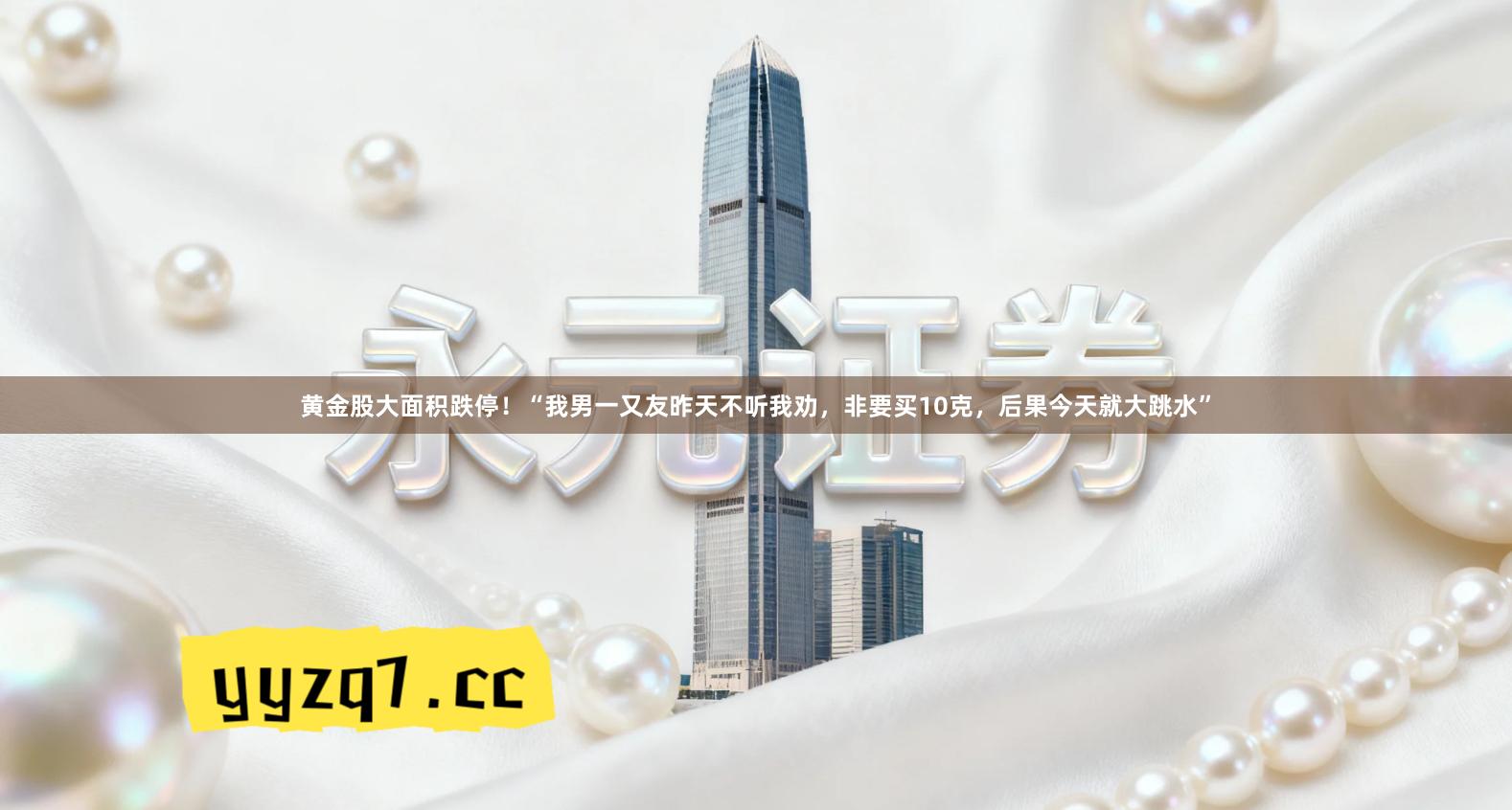 黄金股大面积跌停！“我男一又友昨天不听我劝，非要买10克，后果今天就大跳水”