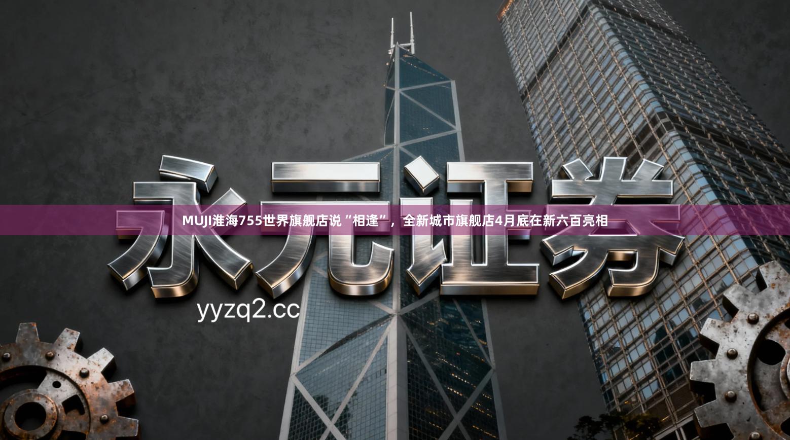 MUJI淮海755世界旗舰店说“相逢”，全新城市旗舰店4月底在新六百亮相