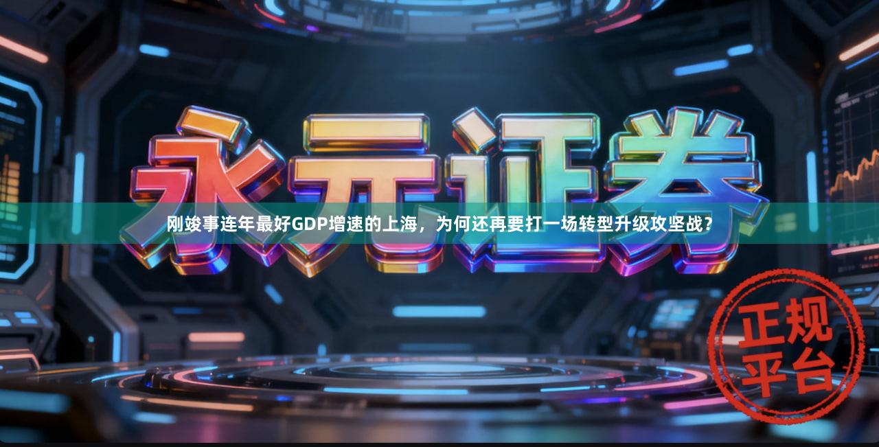 刚竣事连年最好GDP增速的上海，为何还再要打一场转型升级攻坚战？