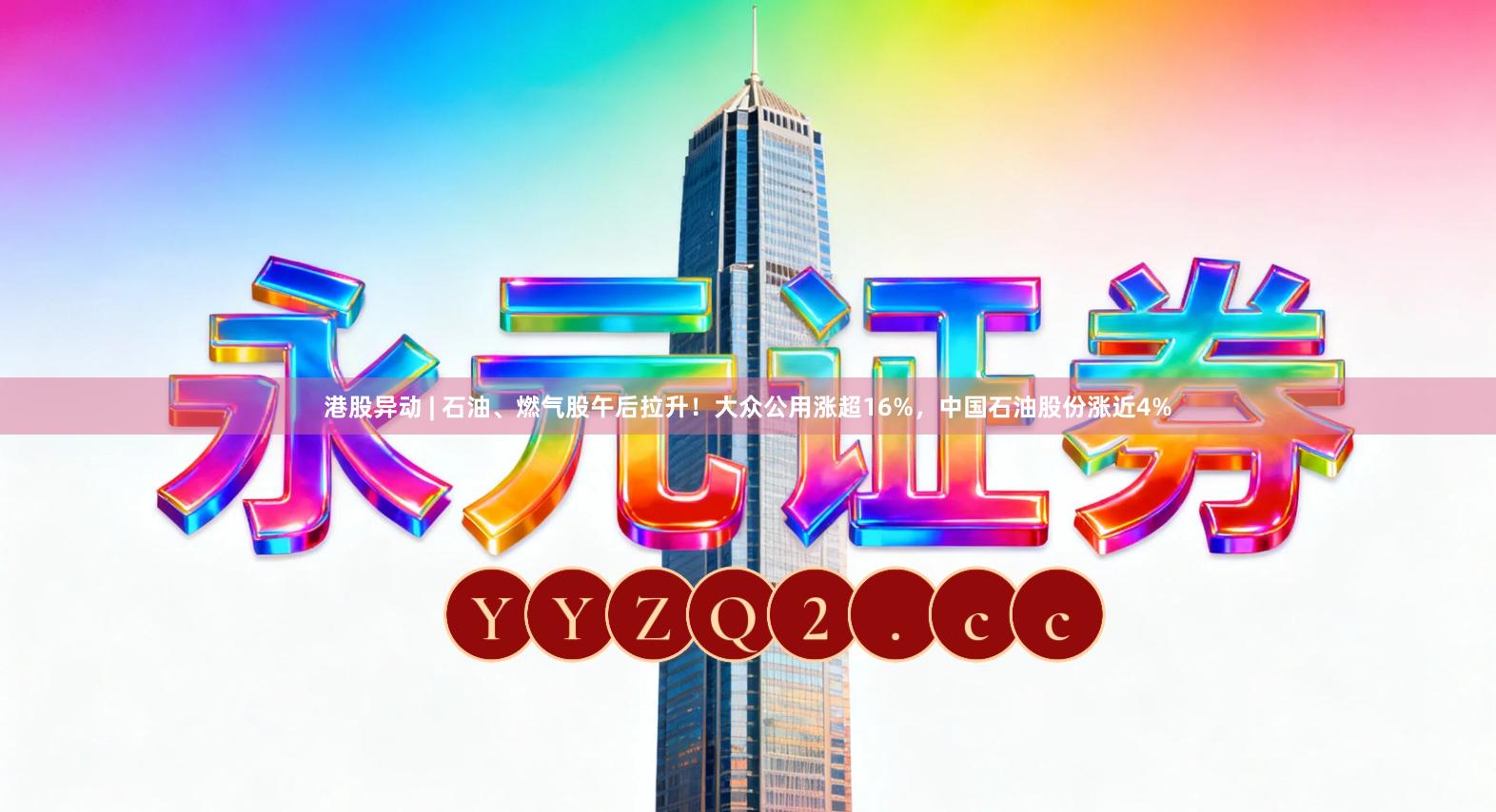 港股异动 | 石油、燃气股午后拉升！大众公用涨超16%，中国石油股份涨近4%